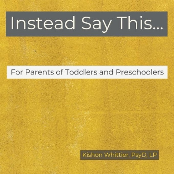 Instead Say This...For Parents of Toddlers and Preschoolers by Kishon M Whittier 9780578575049