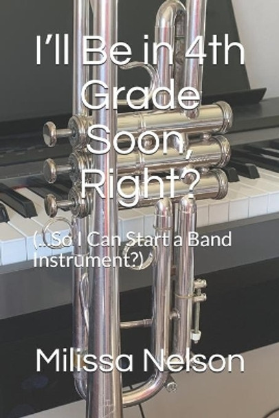 I'll Be in 4th Grade Soon, Right?: (...So I Can Start a Band Instrument?) by Milissa Nelson 9780578589640