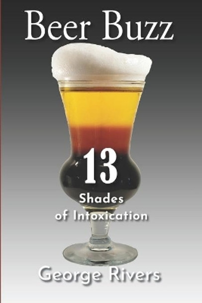 Beer Buzz: 13 Shades of Intoxication by George Rivers 9780578615745