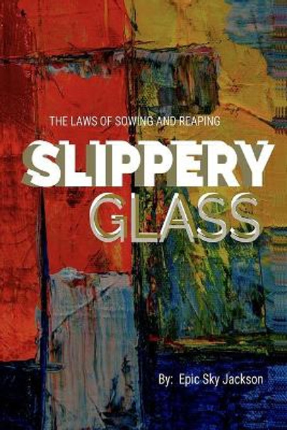 Slippery Glass: The Laws of Sowing and Reaping by Epic Sky Jackson 9780578629674