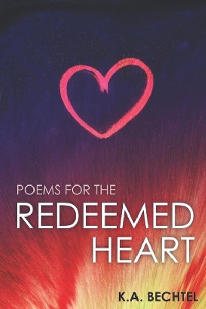 Poems for the Redeemed Heart by K a Bechtel 9780578661353