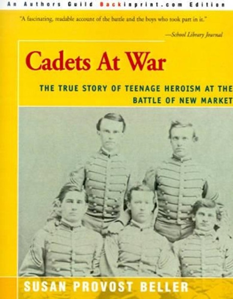 Cadets at War: The True Story of Teenage Heroism at the Battle of New Market by Susan Provost Beller 9780595007875