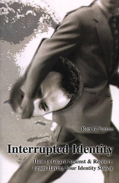 Interrupted Identity: How to Guard Against & Recover from Having Your Identity Stolen by Ron G Patton 9780595128037