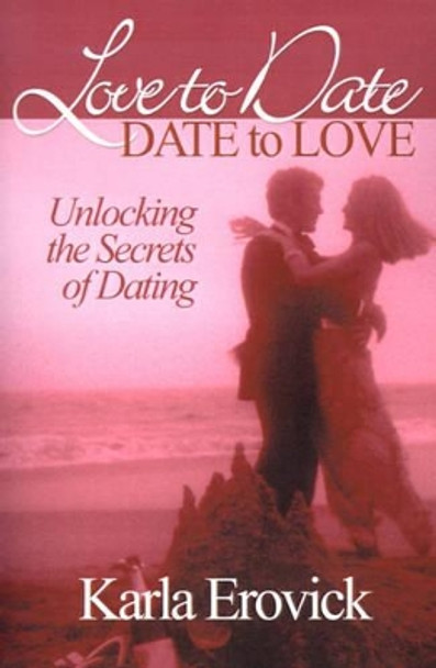 Love to Date-Date to Love: Unlocking the Secrets of Dating by Karla Erovick 9780595136957