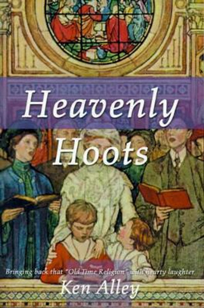 Heavenly Hoots: Bringing Back That &quot;Old Time Religion&quot; with Hearty Laughter by Ken Alley 9780595140282