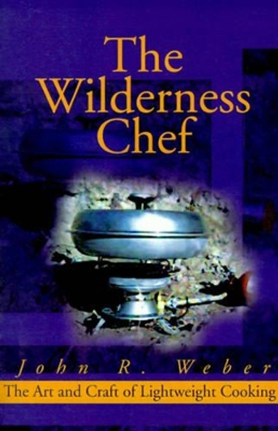 The Wilderness Chef: The Art and Craft of Lightweight Cooking by John Weber 9780595160761