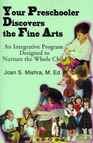 Your Preschooler Discovers the Fine Arts: An Integrative Program Designed to Nurture the Whole Child by Joan S Mishra 9780595138746