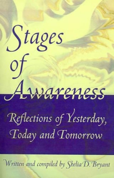 Stages of Awareness: Reflections of Yesterday, Today and Tomorrow by Shelia D Bryant 9780595165513