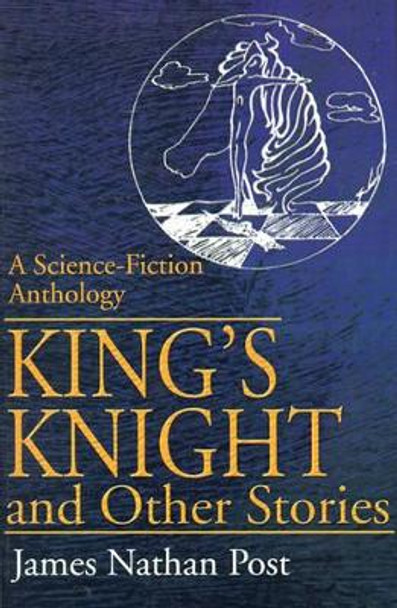 King's Knight and Other Stories: A Science-Fiction Anthology by James Nathan Post 9780595165650