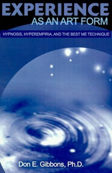 Experience as an Art Form: Hypnosis, Hyperempiria, and the Best Me Technique by Don E Gibbons 9780595173082