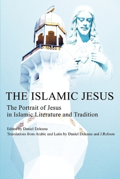 The Islamic Jesus: The Portrait of Jesus in Islamic Literature and Tradition by Daniel Deleanu 9780595235674