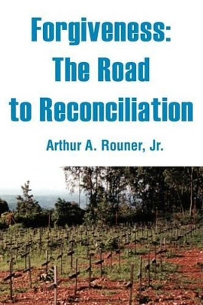 Forgiveness: The Road to Reconciliation by Arthur a Jr Rouner 9780595239061