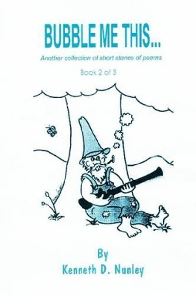 Bubble Me This...: Another collection of short stories of poems by Kenneth D Nunley 9780595234639