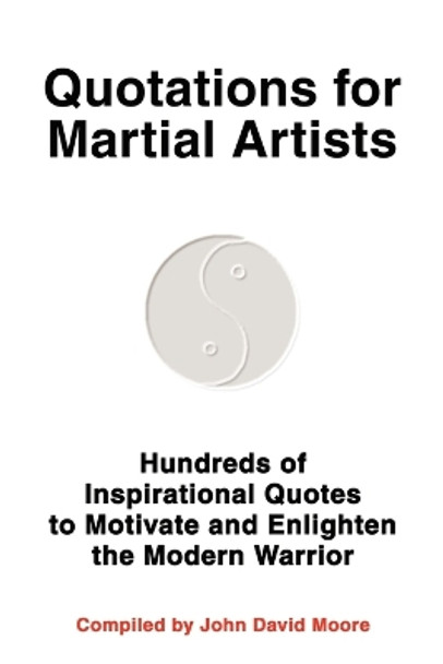 Quotations for Martial Artists: Hundreds of Inspirational Quotes to Motivate and Enlighten the Modern Warrior by John D Moore 9780595264926