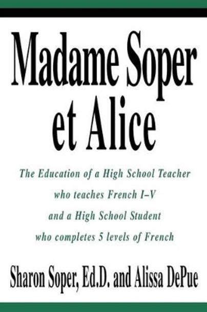 Madame Soper et Alice: The Education of a High School Teacher who teaches French I-V and a High School Student who completes 5 levels of French by Sharon Soper 9780595279227