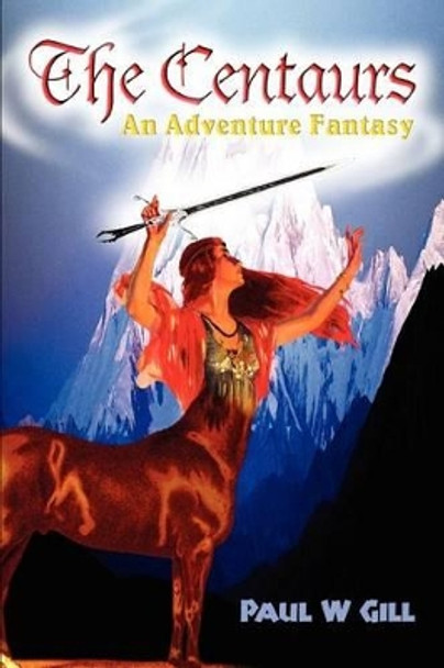 The Centaurs: An Adventure Fantasy by Paul W Gill 9780595302604