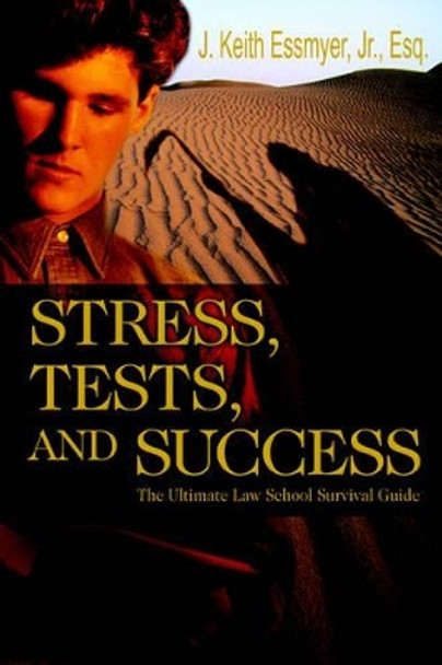 Stress, Tests, and Success: The Ultimate Law School Survival Guide by J Keith Essmyer, Jr 9780595348381