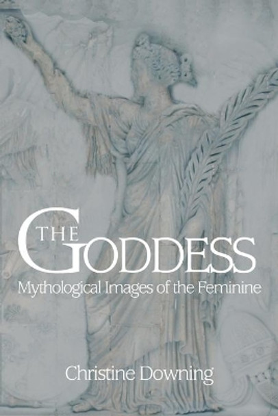 The Goddess: Mythological Images of the Feminine by Christine Downing 9780595467747