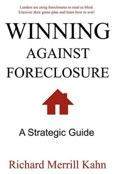 Winning Against Foreclosure: Lenders are using foreclosures to steal us blind. Uncover their game plan and learn how to win! by Richard Merrill Kahn 9780615296883
