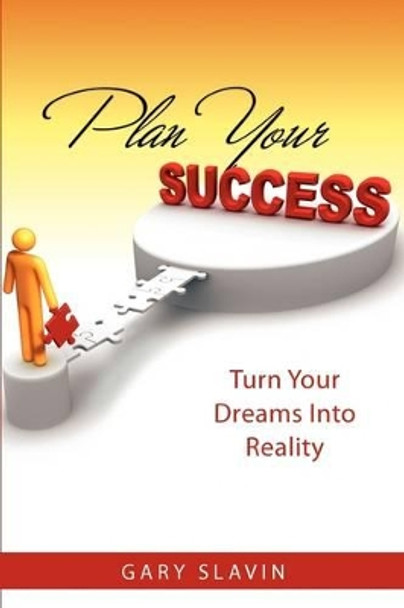 Plan Your Success: Turn Your Dreams Into Reality by Gary Slavin 9780615318110