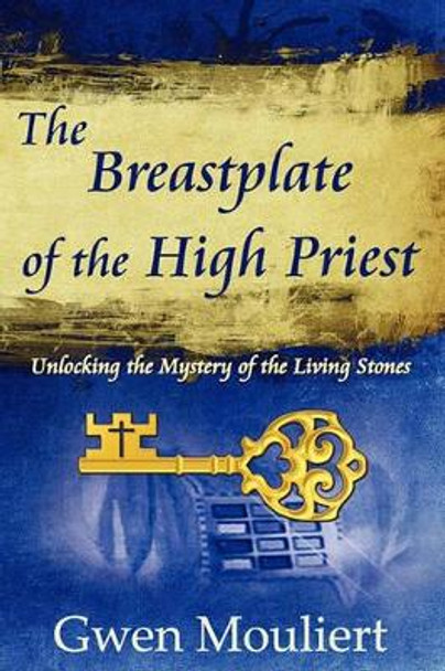 The Breastplate of the High Priest - Unlocking the Mystery of the Living Stones by Gwen Mouliert 9780615363066