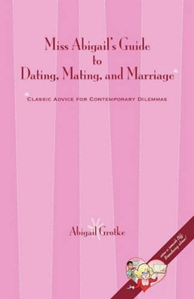 Miss Abigail's Guide to Dating, Mating, and Marriage by Abigail Marsch Grotke 9780615389066