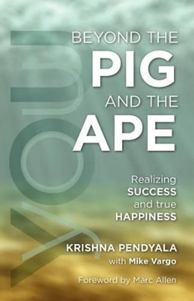 Beyond the PIG and the APE: Realizing SUCCESS and true HAPPINESS by Mike Vargo 9780615435299