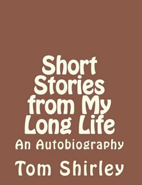 Short Stories from My Long Life: an Autobiography by Tom Shirley 9780615461267