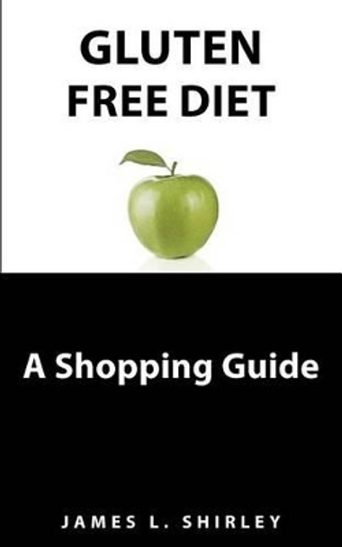 Gluten-Free Diet: A Shopping Guide by James L Shirley 9780615466767