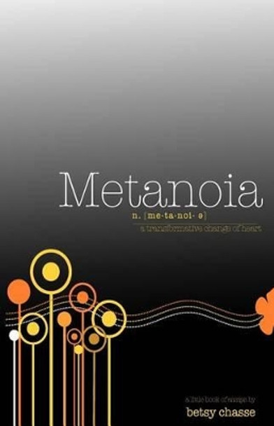 Metanoia - A transformative Change of Heart by Betsy Chasse 9780615523897