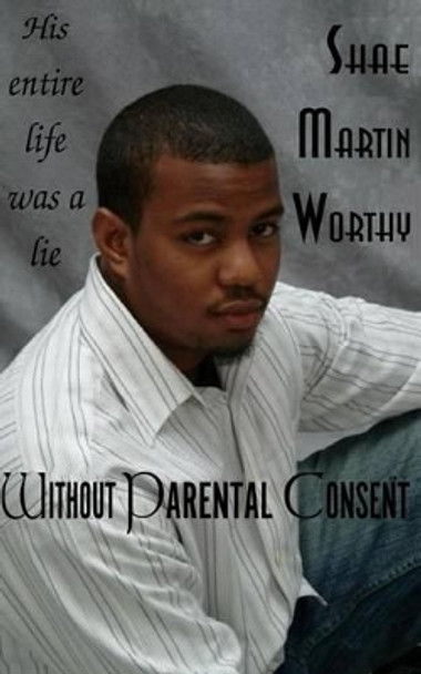 Without Parental Consent: His entire life was a lie by Shae Martin Worthy 9780615484297