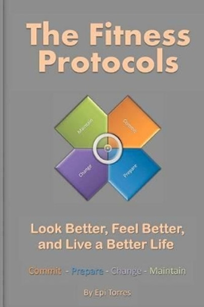 The Fitness Protocols: Look Better, Feel Better, and Live a Better Life by Epi Torres 9780615487168