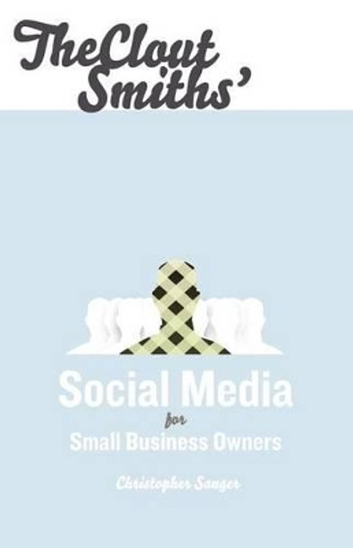 The Clout Smiths' Social Media for Small Business Owners by Christopher S Sanger 9780615499093