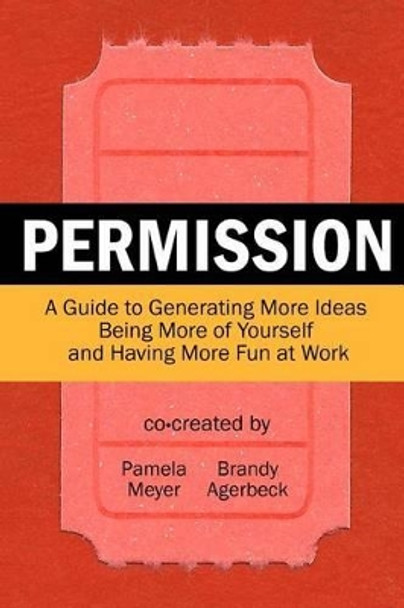 Permission: A Guide to Generating More Ideas, Being More of Yourself and Having More Fun at Work by Brandy Agerbeck 9780615529226