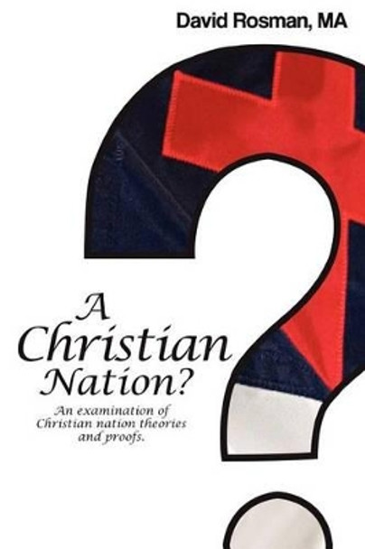 A Christian Nation?: An examination of Christian nation theories and proofs. by David A Rosman 9780615545776