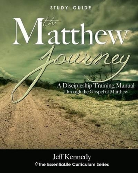 The Matthew Journey: A Discipleship Manual Through the Gospel of Matthew by Jeff S Kennedy 9780615579023