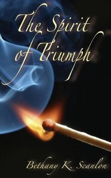 The Spirit of Triumph by Bethany K Scanlon 9780615586571