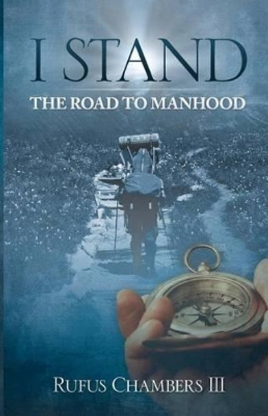 I Stand: The Road To Manhood by Rufus Chambers III 9780615761497