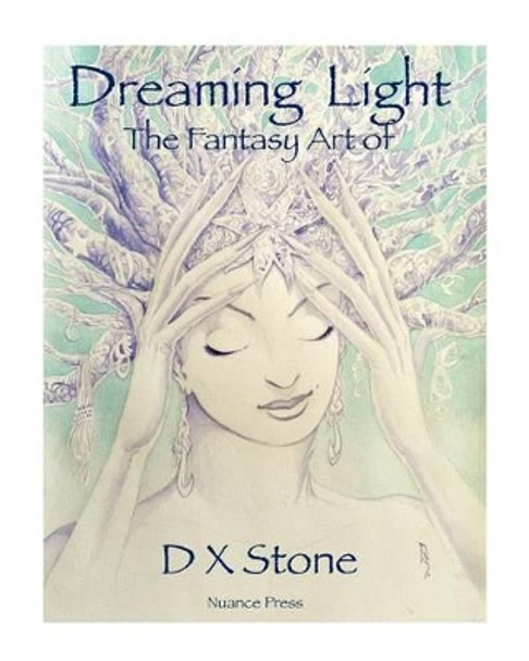 Dreaming Light: The Fantasy Art of D X Stone by D X Stone 9780615621067