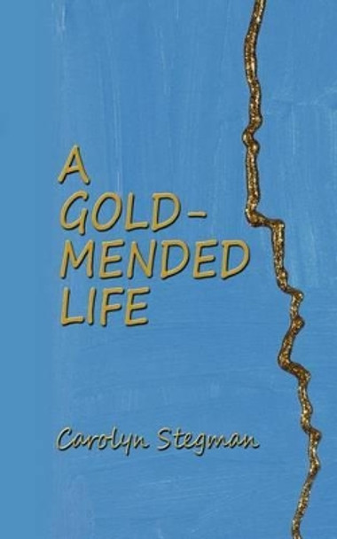 A Gold-Mended Life by Carolyn Stegman 9780615709079