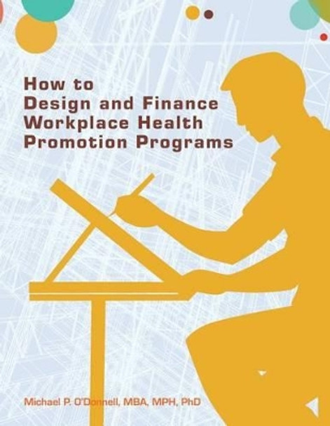 How to Design and Finance Workplace Health Promotion Programs by Mba Mph Phd Michael P O'Donnell 9780615732251