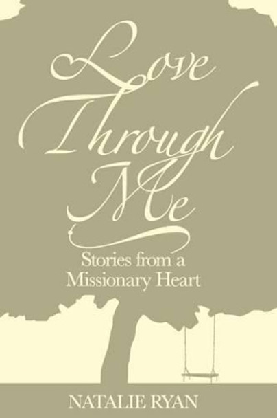 Love Through Me: Stories From a Missionary Heart by Natalie Ryan 9780615741215