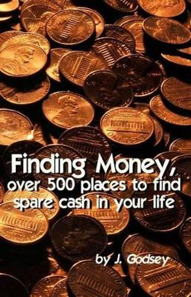 Finding Money: over 500 places to find spare cash in your life. by J Godsey 9780615744513