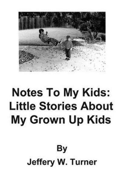 Notes to My Kids: Little Stories about My Grown Up Kids by Jeffery W Turner 9780615778600