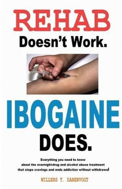 Rehab Doesn't Work - Ibogaine Does: The overnight drug and alcohol abuse treatment that stops cravings and ends addiction without withdrawal by Willers T Darenvogt 9780615826424