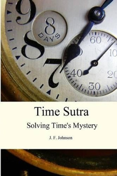 Time Sutra: Solving Time's Mystery by J F Johnson 9780615836591