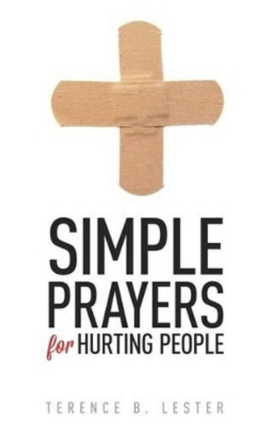 Simple Prayers for Hurting People: Conversing with God in the Midst of Pain by Terence B Lester 9780615837130