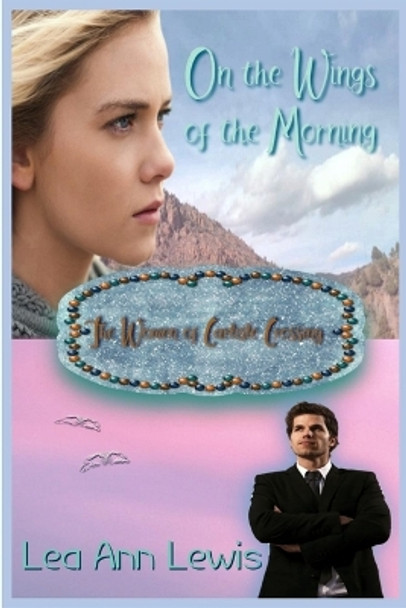 On the Wings of the Morning: The Women of Carlisle Crossing by Lea Ann Lewis 9780615840567