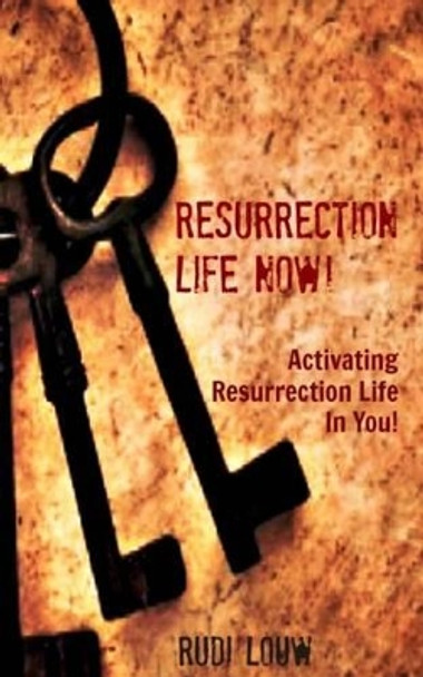 Resurrection Life Now!: Activating Resurrection Life In You! by Rudi Louw 9780615842097