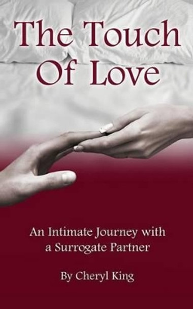 The Touch of Love: An Intimate Journey with a Surrogate Partner by Cheryl King 9780615801889